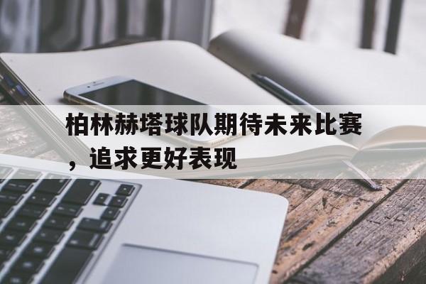 柏林赫塔球队期待未来比赛，追求更好表现的简单介绍